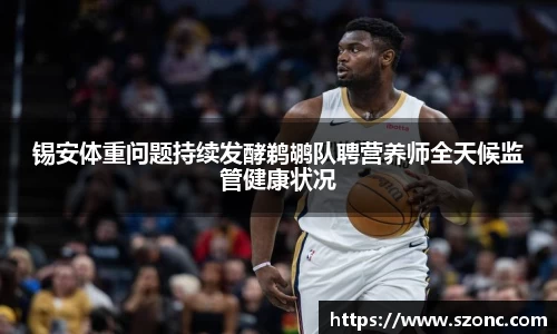锡安体重问题持续发酵鹈鹕队聘营养师全天候监管健康状况