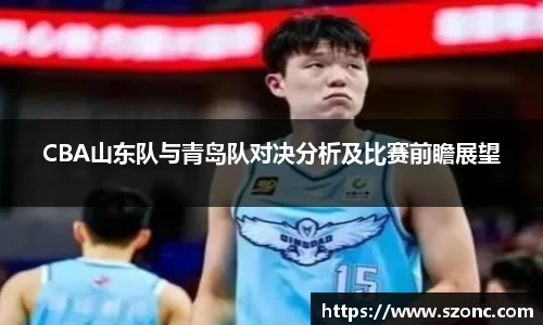 CBA山东队与青岛队对决分析及比赛前瞻展望