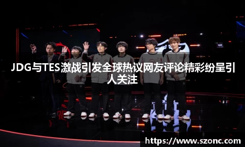 JDG与TES激战引发全球热议网友评论精彩纷呈引人关注